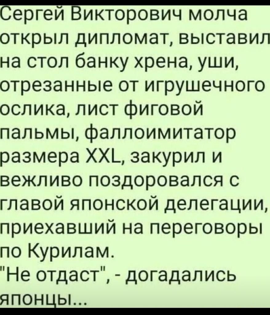 Сергеи Ёикторович молча открыл дипломат выставил на стол банку хрена уши отрезанные от игрушечного ослика лист фиговой пальмы фаллоимитатор размера ХХ_ закурил и вежливо поздоровался с главой японской делегации приехавший на переговоры по Курилам Не отдаст догадались ЯПОННЬЬ