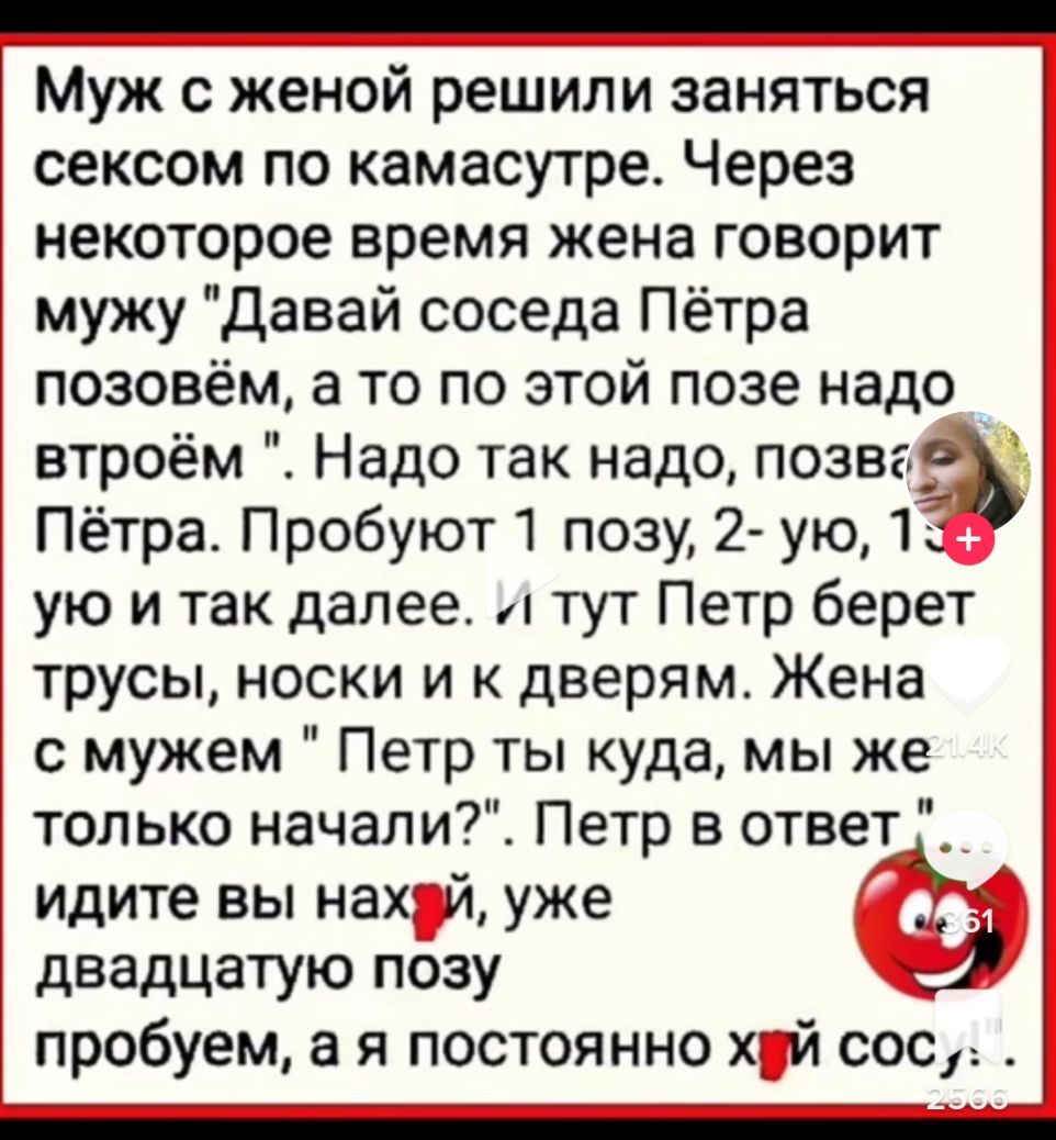 _ Муж с женой решили заняться сексом по камасутре Через некоторое время жена говорит мужу давай соседа Пётра позовём а то по этой позе надо втроём Надо так надо позва Пётра Пробуют позу 2 ую 12 ую и так далее и тут Петр берет трусы носки и к дверям Жена с мужем Петр ты куда мы же только начали Петр отвеы идите вы нах й уже двадцатую позу пробуем а я постоянно хій сос