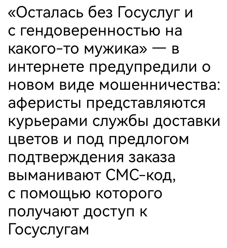 Осталась без Госуслуг и с гендоверенностью на какого то мужика в интернете предупредили о новом виде мошенничества аферисты представляются курьерами службы доставки цветов и под предлогом подтверждения заказа выманивают СМС код с помощью которого получают доступ к Госуслугам