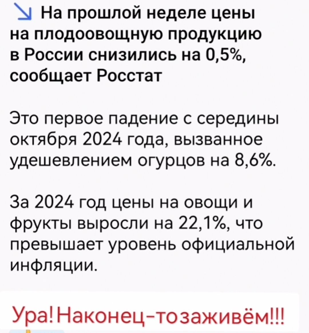 На прошлой неделе цены на плодовощную продукцию в России снизились на 0,5%, сообщает Росстат

Это первое падение с середины октября 2024 года, вызванное удешевлением огурцов на 8,6%.

За 2024 год цены на овощи и фрукты выросли на 22,1%, что превышает уровень официальной инфляции.

Ура! Наконец-то заживём!!!