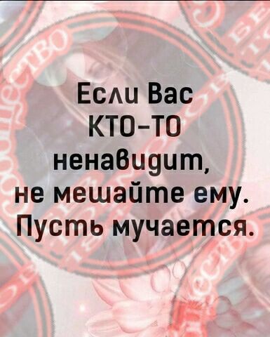 Есмл Вас КТОТО ненаВидит не мешайте ему Пусть мучается