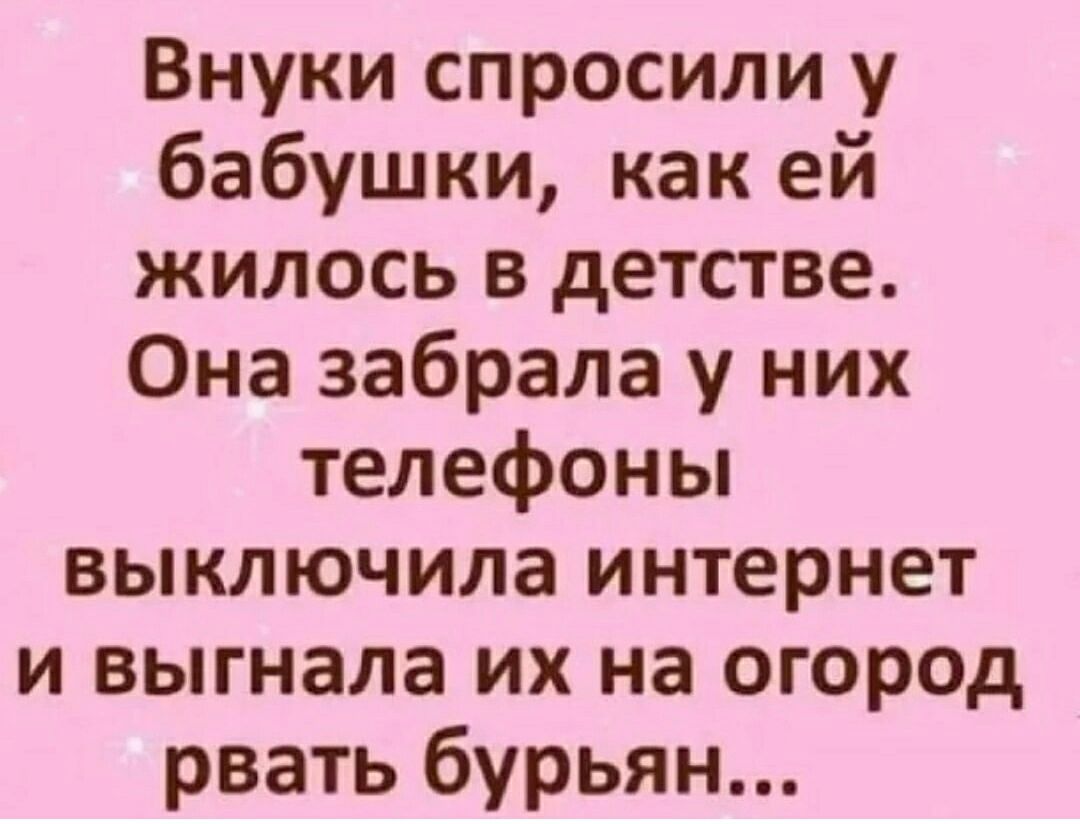 Внуки спросили у бабушки как ей жилось в детстве Она забрала у них телефоны выключила интернет и выгнала их на огород рвать бурьян