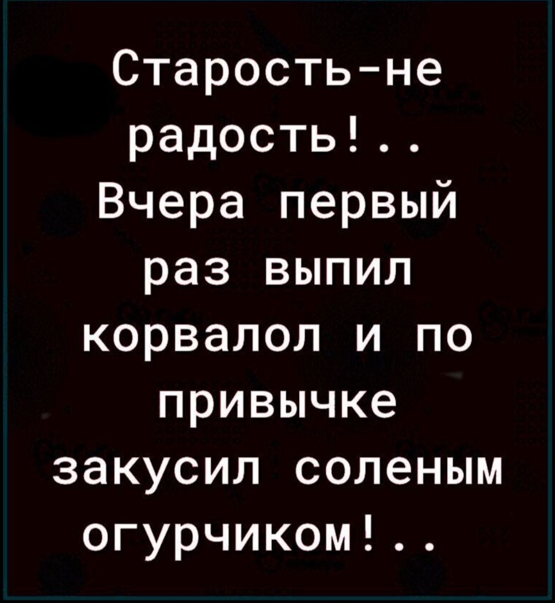 Старость не радость Вчера первый раз выпил корвалол и по привычке закусил соленым огурчиком