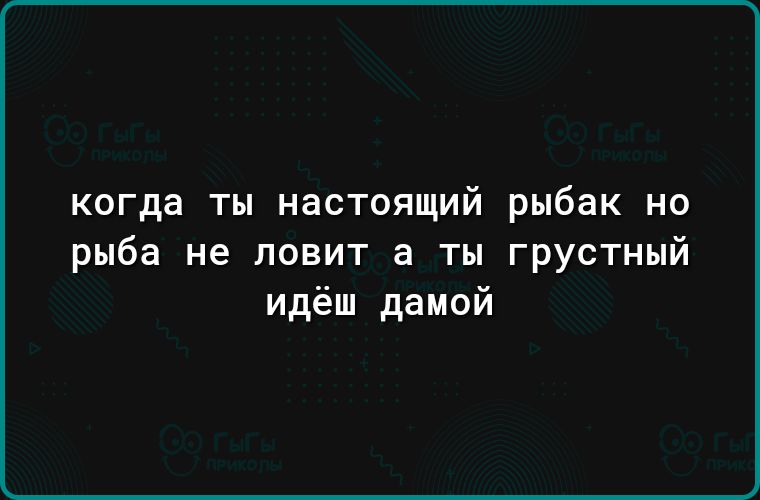 когда ты настоящий рыбак но рыба не ловит а ты грустный идёш дамой