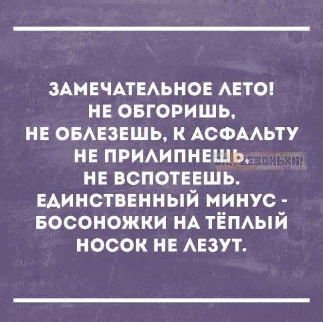 ЗАМЕЧАТЕЛЬНОЕ ЛЕТО! НЕ ОБГОРИШЬ, НЕ ОБЛЕЗЕШЬ, К АСФАЛЬТУ НЕ ПРИЛИПНЕШЬ, НЕ ВСПОТЕЕШЬ. ЕДИНСТВЕННЫЙ МИНУС - БОСОНОЖКИ НА ТЁПЛЫЙ НОСОК НЕ ЛЕЗУТ.