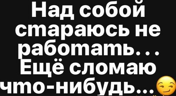 Над собой стараюсь не работать... Ещё сломаю что-нибудь...