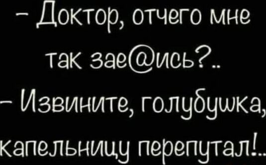 Доктор, отчего мне так зае@ись?.. - Извините, голубушка, капельницу перепутал!..