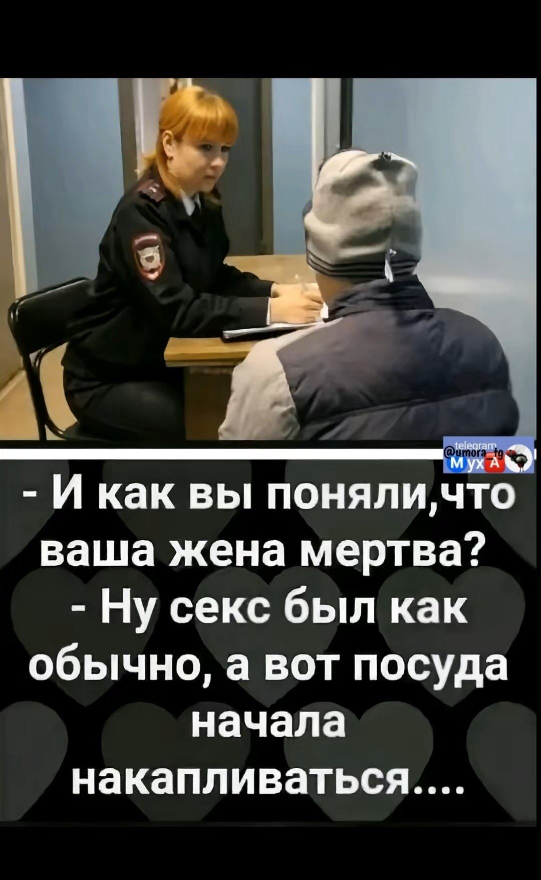 - И как вы поняли, что ваша жена мертва?
- Ну секс был как обычно, а вот посуда начала накапливаться....