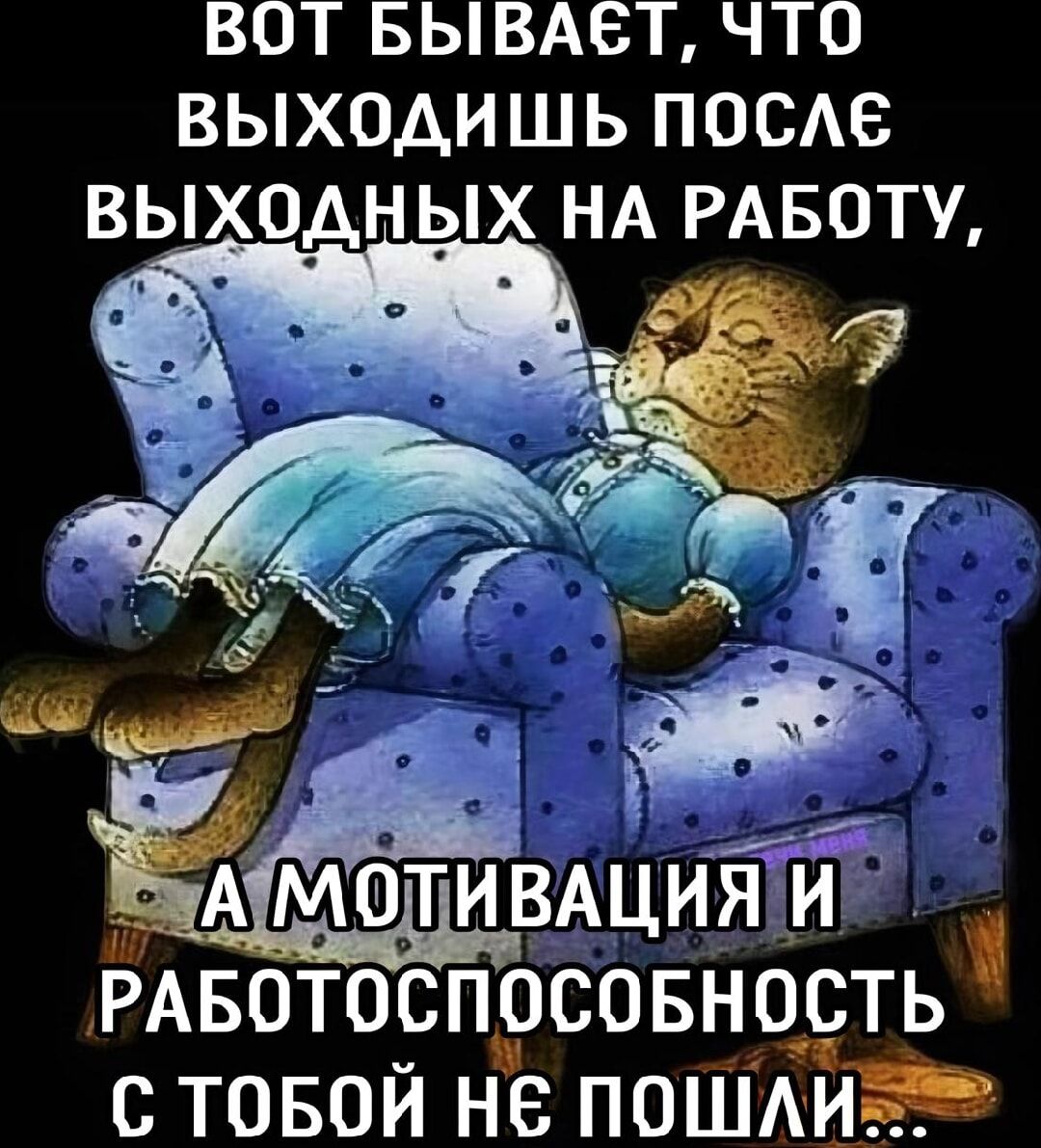 ВОТ БЫВАЕТ, ЧТО ВЫХОДИШЬ ПОСЛЕ ВЫХОДНЫХ НА РАБОТУ,
А МОТИВАЦИЯ И РАБОТОСПОСОБНОСТЬ С ТОБОЙ НЕ ПОШЛИ...
