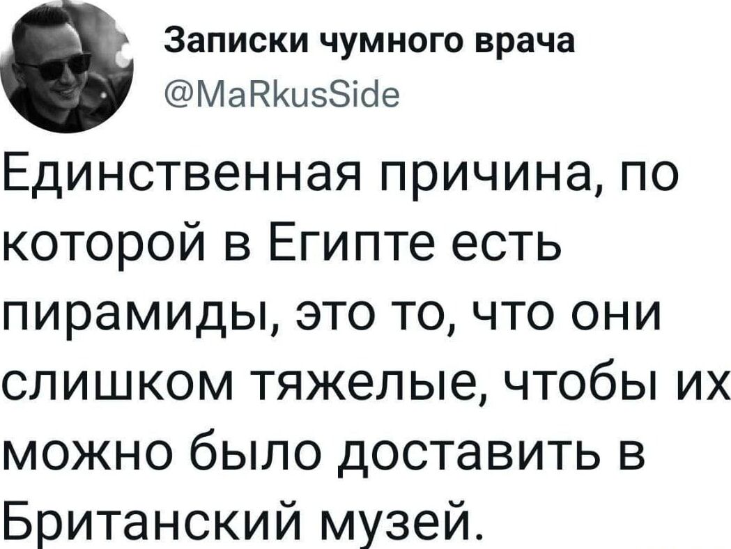 Единственная причина, по которой в Египте есть пирамиды, это то, что они слишком тяжелые, чтобы их можно было доставить в Британский музей.