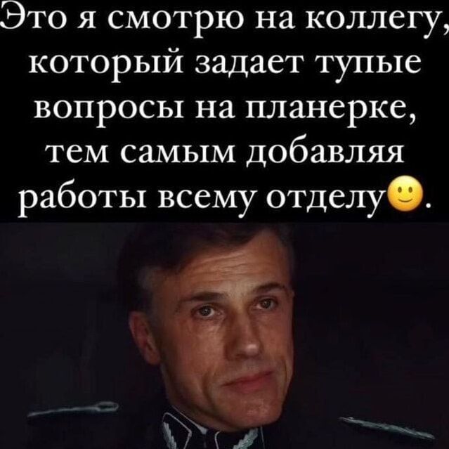 Это я смотрю на коллегу, который задаёт тупые вопросы на планёрке, тем самым добавляя работы всему отделу🙂.