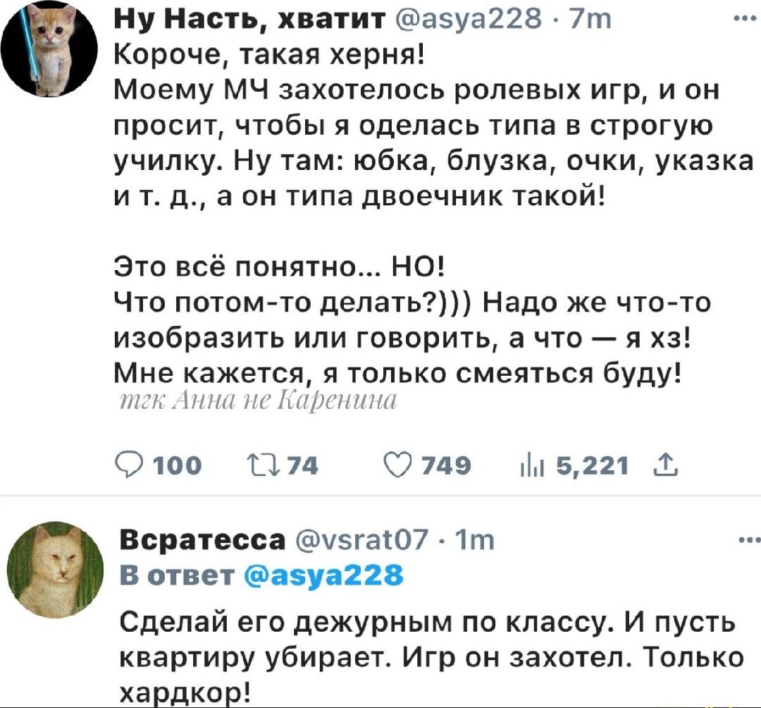 Ну Насть, хватит
Короче, такая херня!
Моему МЧ захотелось ролевых игр, и он просит, чтобы я оделась типа в строгую училку. Ну там: юбка, блузка, очки, указка и т. д., а он типа двоечник такой!

Это всё понятно... НО!
Что потом-то делать?))) Надо же что-то изобразить или говорить, а что – хз!
Мне кажется, я только смеяться буду!

В ответ: Сделай его дежурным по классу. И пусть квартиру убирает. Игр он захотел. Только хардкор!