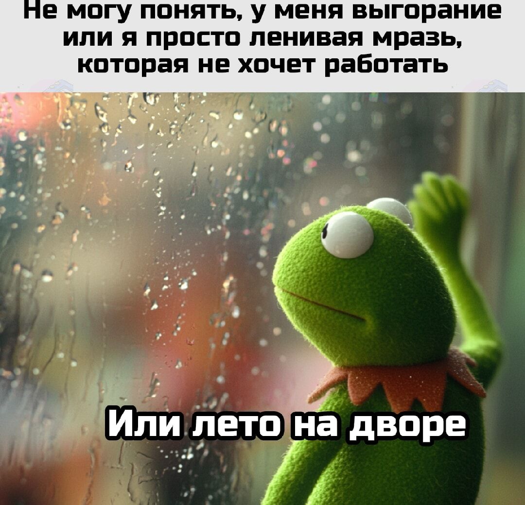 Не могу понять, у меня выгорание или я просто ленивая мразь, которая не хочет работать
Или лето на дворе