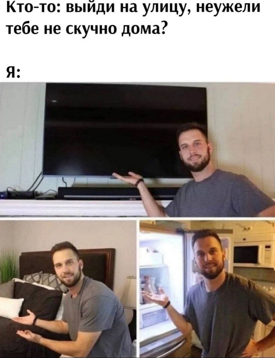 Кто-то: выйди на улицу, неужели тебе не скучно дома?
Я: