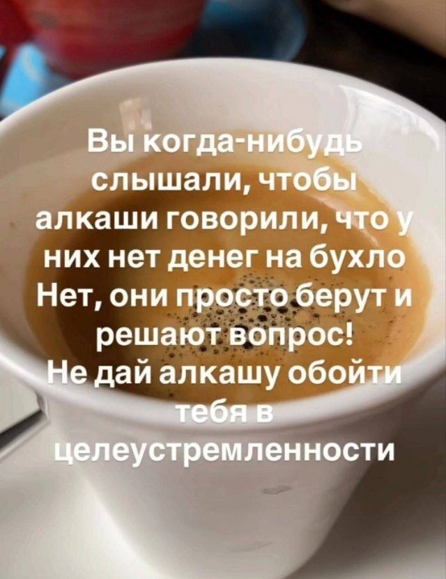 Вы когда-нибудь слышали, чтобы алкаши говорили, что у них нет денег на бухло Нет, они просто берут и решают вопрос! Не дай алкашу обойти тебя в целестремленности.
