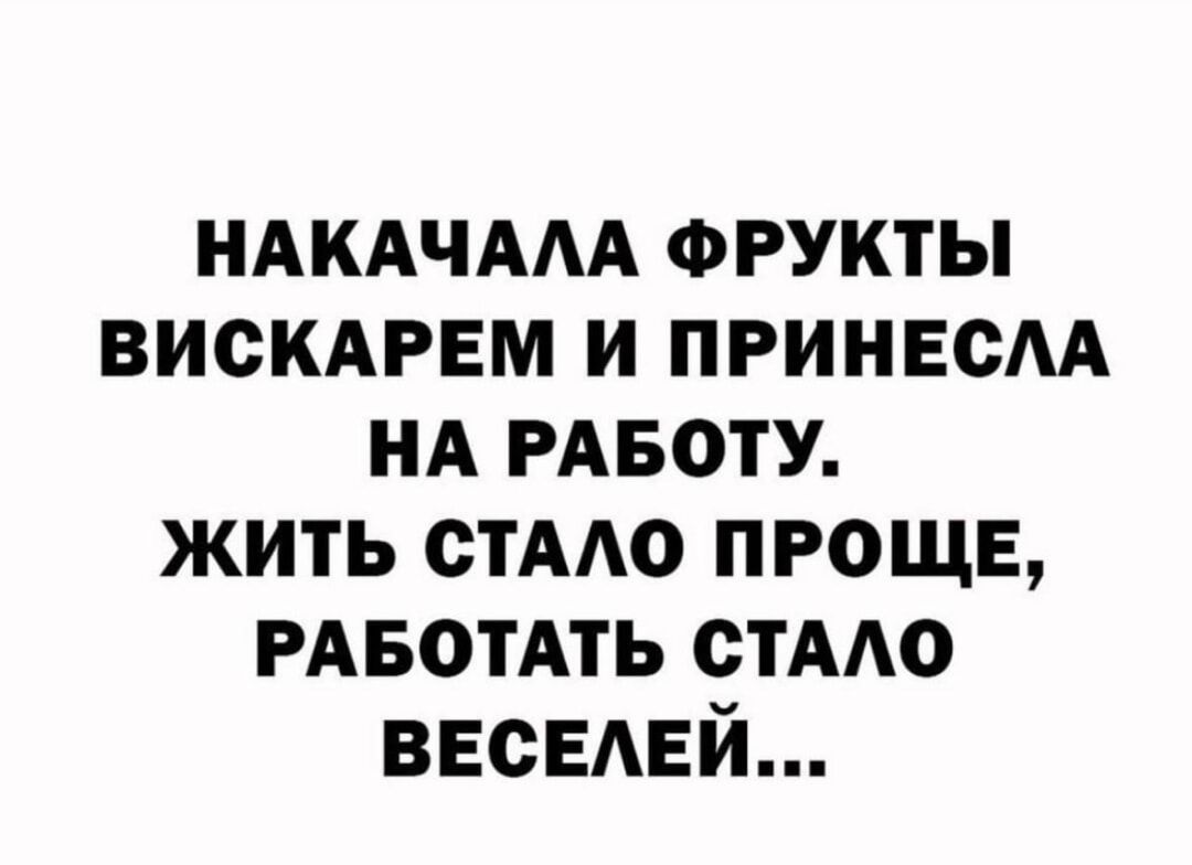 НАКАЧАЛА ФРУКТЫ ВИСКАРЕМ И ПРИНЕСЛА НА РАБОТУ. ЖИТЬ СТАЛО ПРОЩЕ, РАБОТАТЬ СТАЛО ВЕСЕЛЕЙ...