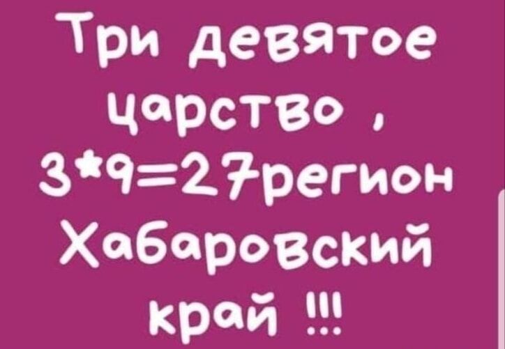 Три девятое царство, 3*9=27 регион Хабаровский край !!!