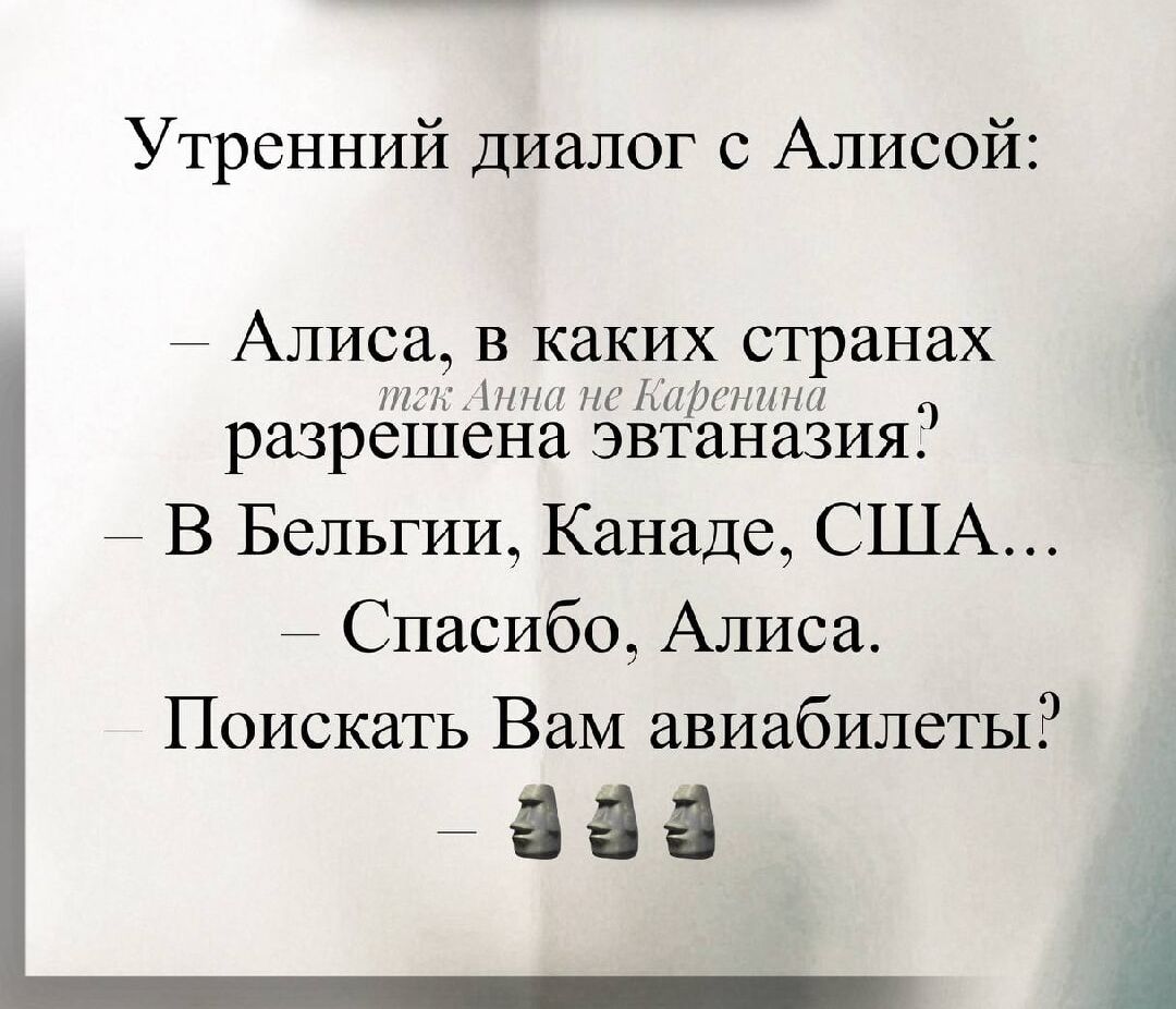 Утренний диалог с Алисой:

– Алиса, в каких странах разрешена эвтаназия?
– В Бельгии, Канаде, США...
– Спасибо, Алиса.
Поискать Вам авиабилеты?
