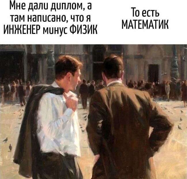 Мне дали диплом, а там написано, что я ИНЖЕНЕР минус ФИЗИК
То есть МАТЕМАТИК