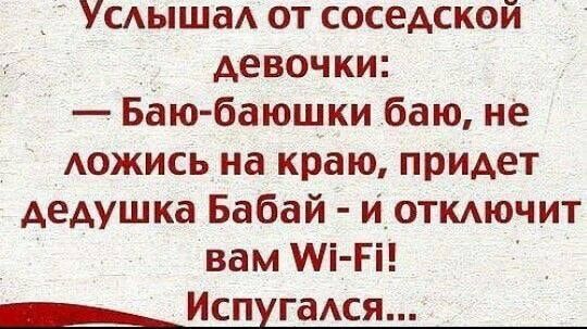 Услышал от соседской девочки: — Баю-баюшки баю, не ложись на краю, придет дедушка Бабай - и отключит вам Wi-Fi! Испугался...