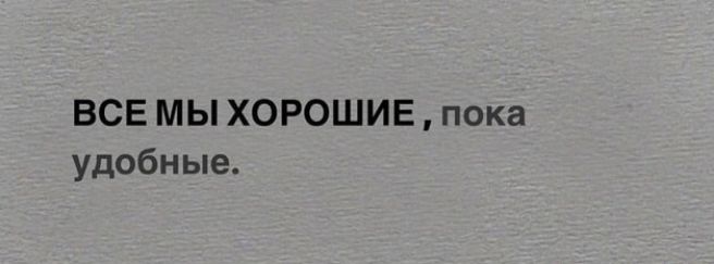 ВСЕ МЫ ХОРОШИЕ , пока удобные.