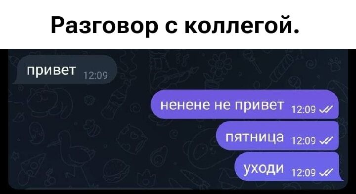 Разговор с коллегой.
привет
нене не привет
пятница
уходи