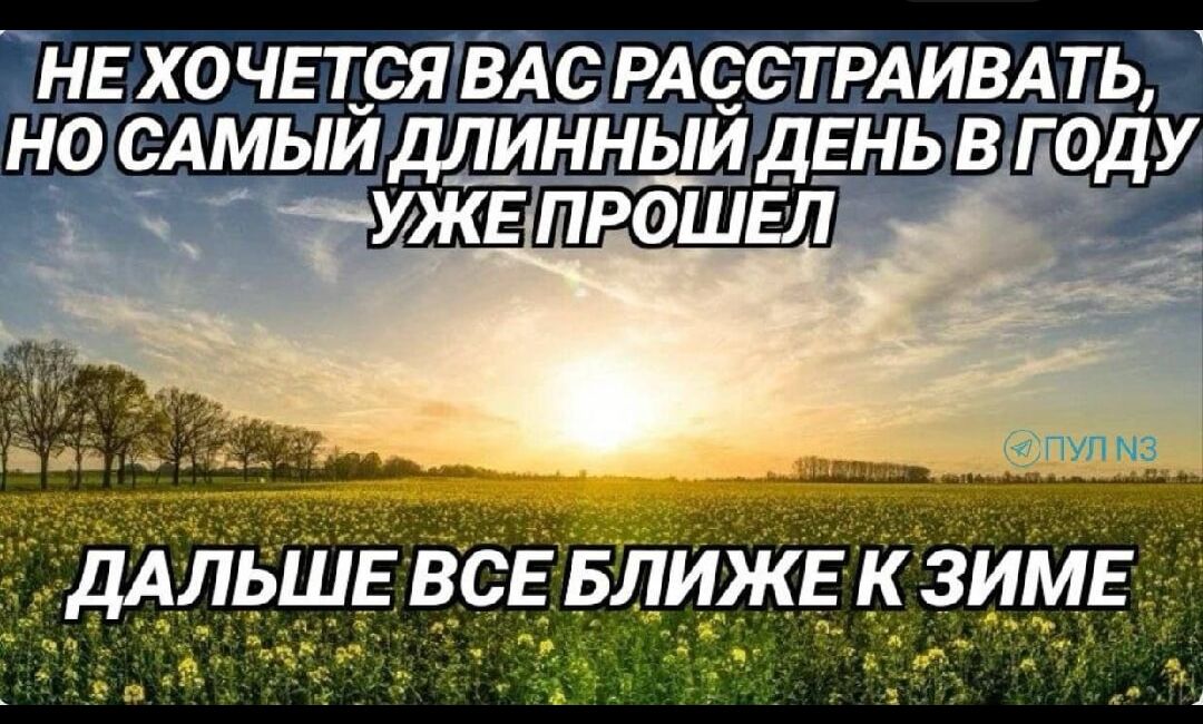 НЕ ХОЧЕТСЯ ВАС РАССТРАИВАТЬ, НО САМЫЙ ДЛИННЫЙ ДЕНЬ В ГОДУ УЖЕ ПРОШЕЛ ДАЛЬШЕ ВСЕ БЛИЖЕ К ЗИМЕ