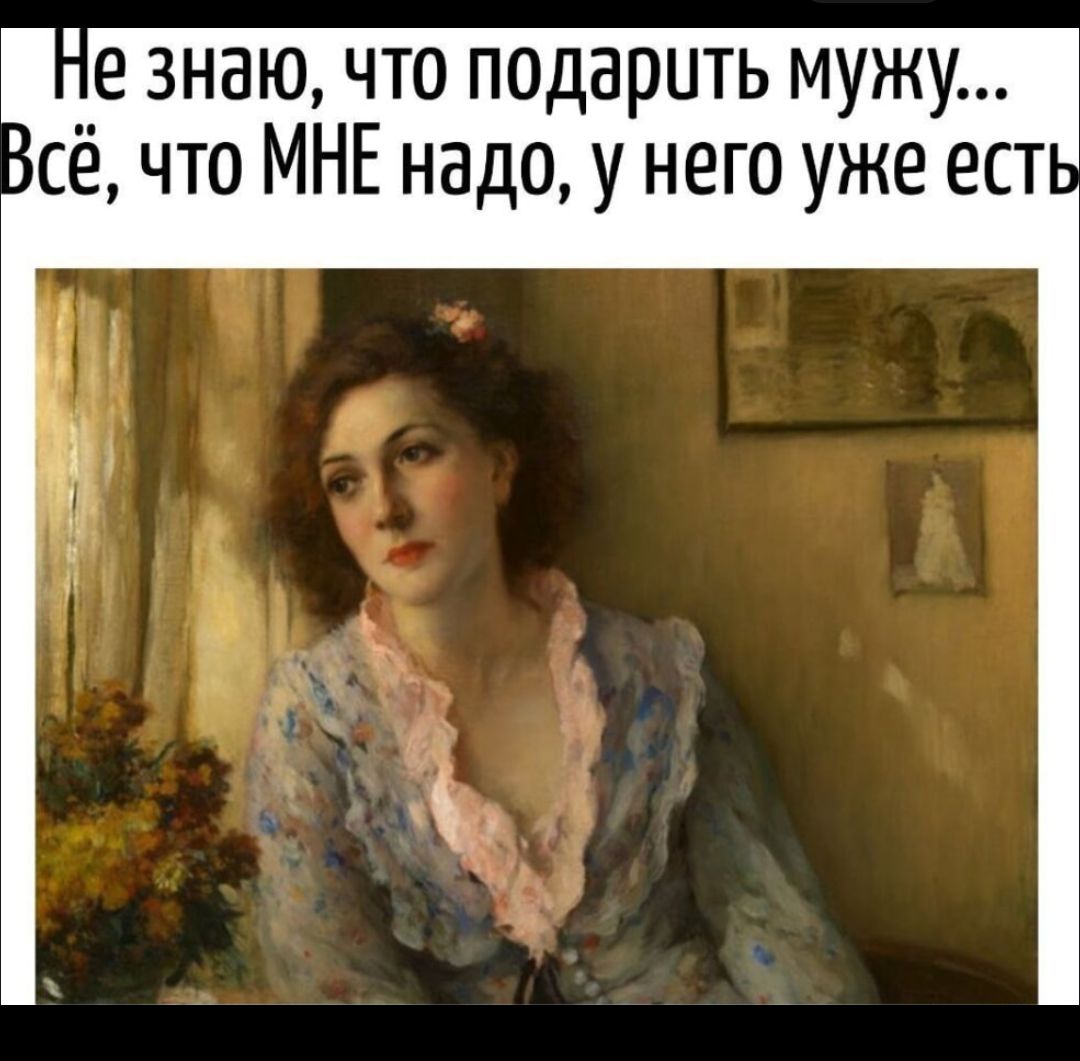 Не знаю, что подарить мужу... Всё, что МНЕ надо, у него уже есть.