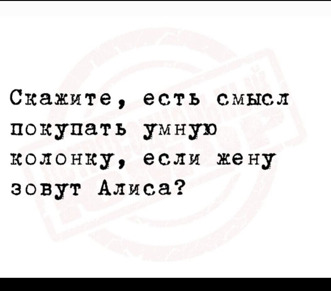 Скажите, есть смысл покупать умную колонку, если жену зовут Алисa?