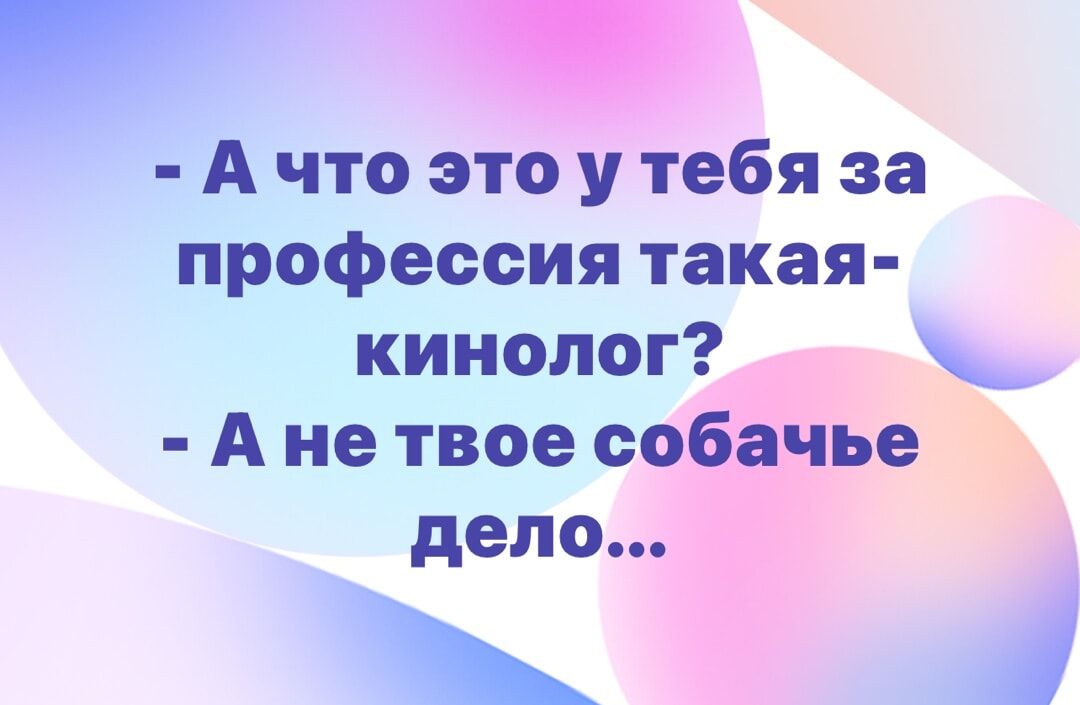 - А что это у тебя за профессия такая- кинолог?
- А не твоё собачье дело...