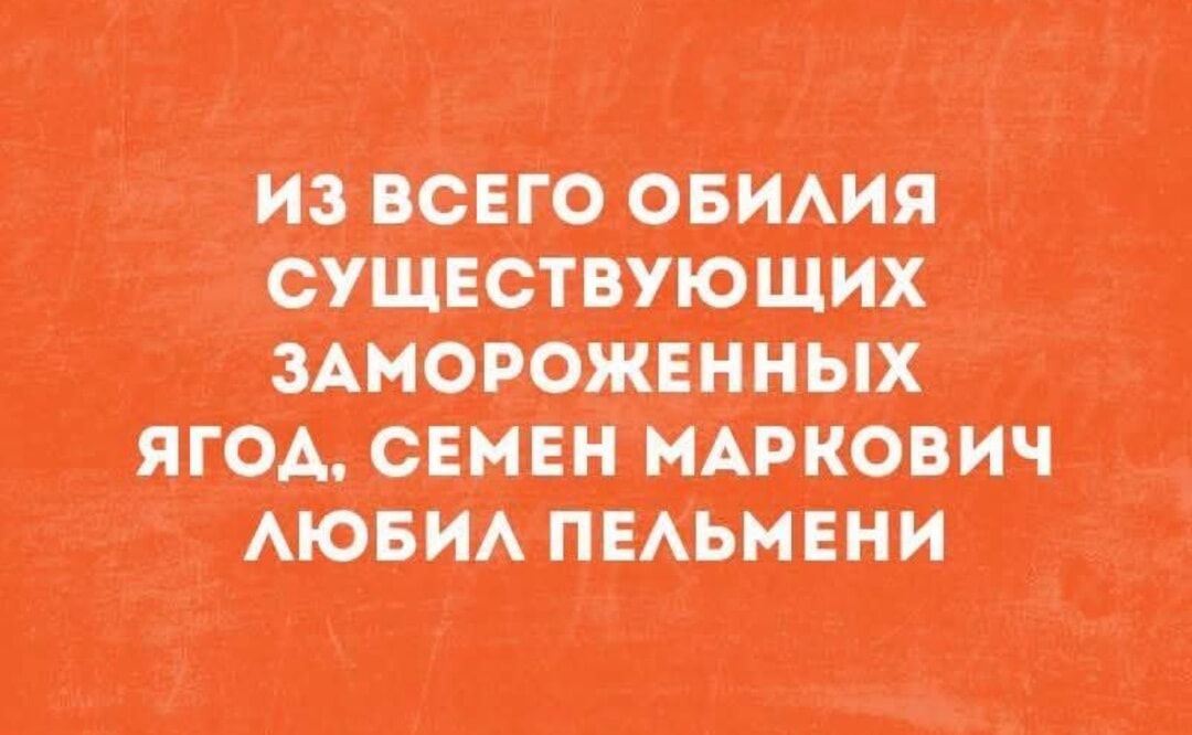ИЗ ВСЕГО ОБИЛИЯ СУЩЕСТВУЮЩИХ ЗАМОРОЖЕННЫХ ЯГОД, СЕМЕН МАРКОВИЧ ЛЮБИЛ ПЕЛЬМЕНИ