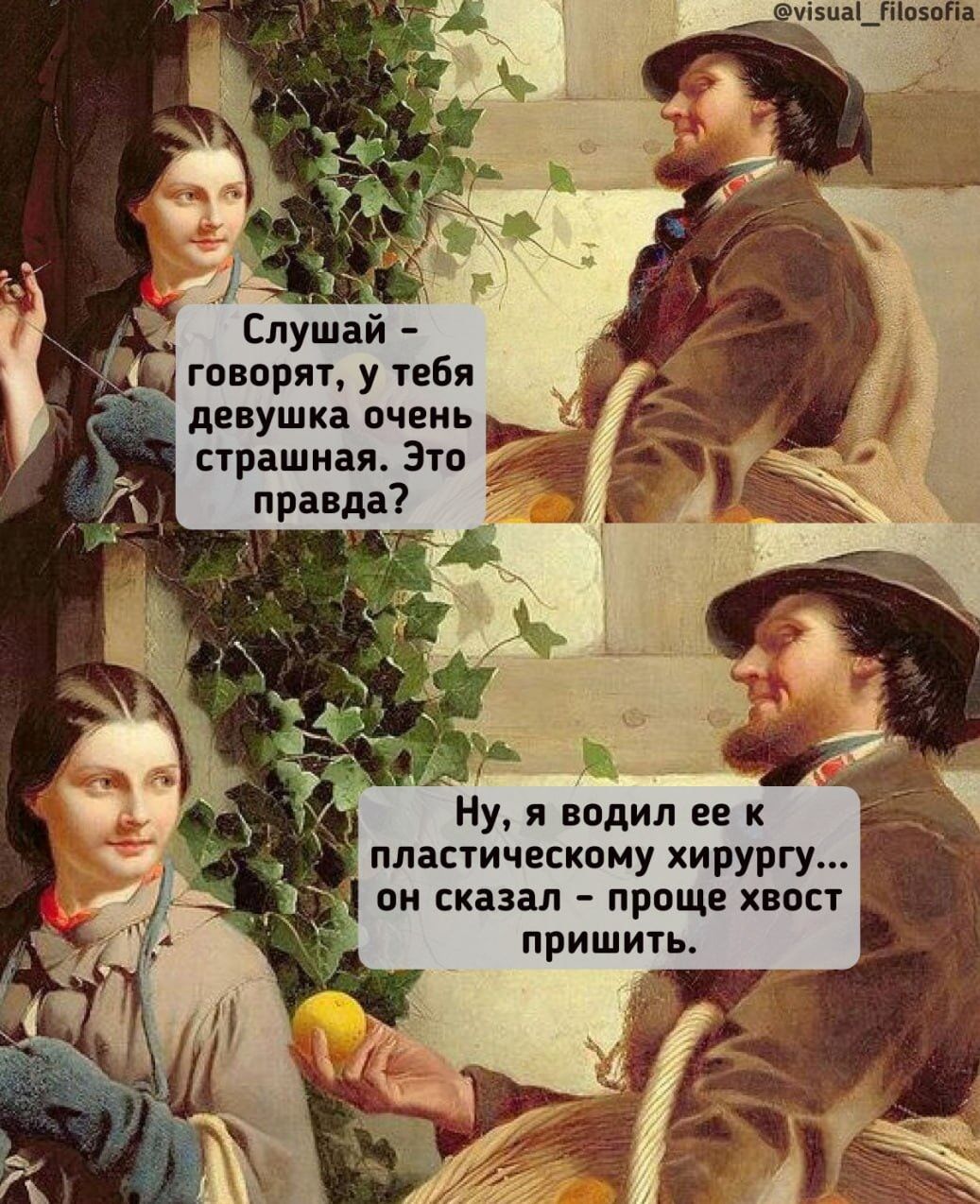 Слушай - говорят, у тебя девушка очень страшная. Это правда? Ну, я водил ее к пластическому хирургу... он сказал - проще хвост пришить.