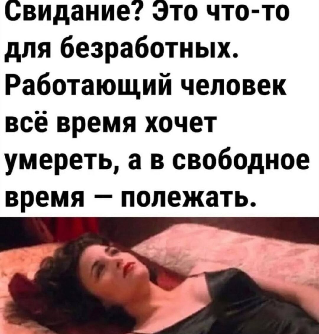 Свидание? Это что-то для безработных. Работающий человек всё время хочет умереть, а в свободное время — полежать.