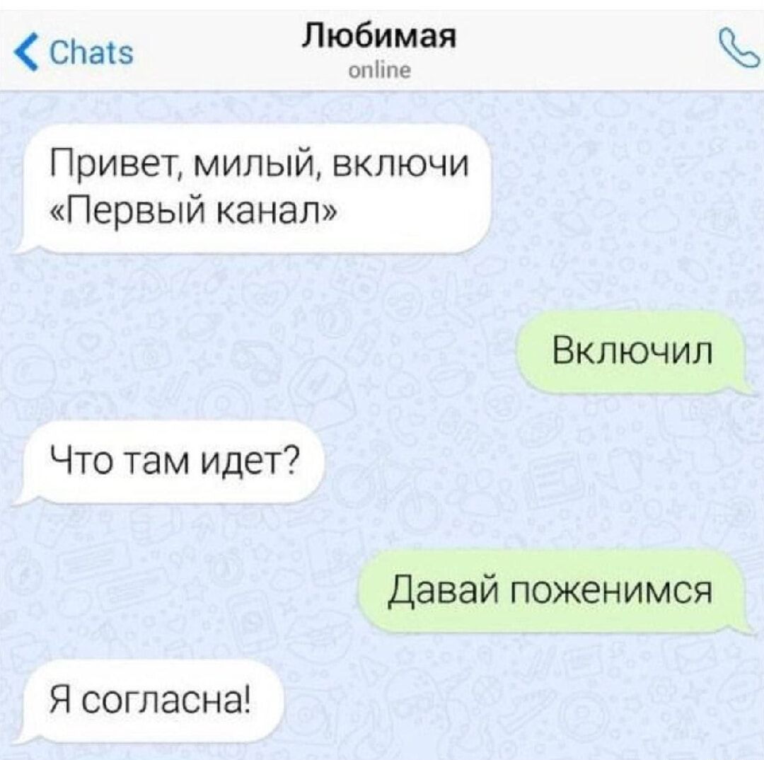 Привет, милый, включи «Первый канал»
Включил
Что там идет?
Давай поженимся
Я согласна!