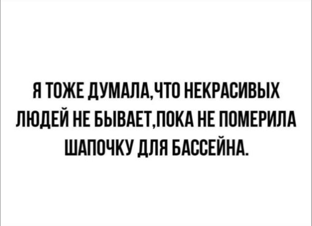 Я ТАКЖЕ ДУМАЛА, ЧТО НЕКРАСИВЫХ ЛЮДЕЙ НЕ БЫВАЕТ, ПОКА НЕ ПОМЕРИЛА ШАПОЧКУ ДЛЯ БАССЕЙНА.