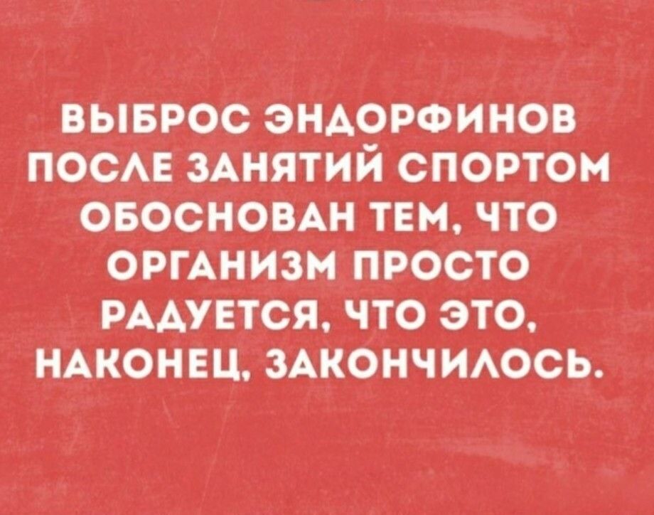 ВЫБРОС ЭНДОРФИНОВ ПОСЛЕ ЗАНЯТИЙ СПОРТОМ ОБОСНОВАН ТЕМ, ЧТО ОРГАНИЗМ ПРОСТО РАДУЕТСЯ, ЧТО ЭТО, НАКОНЕЦ, ЗАКОНЧИЛОСЬ.