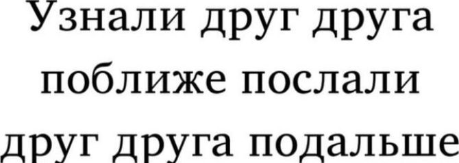 Узнали друг друга поближе послали друг друга подальше