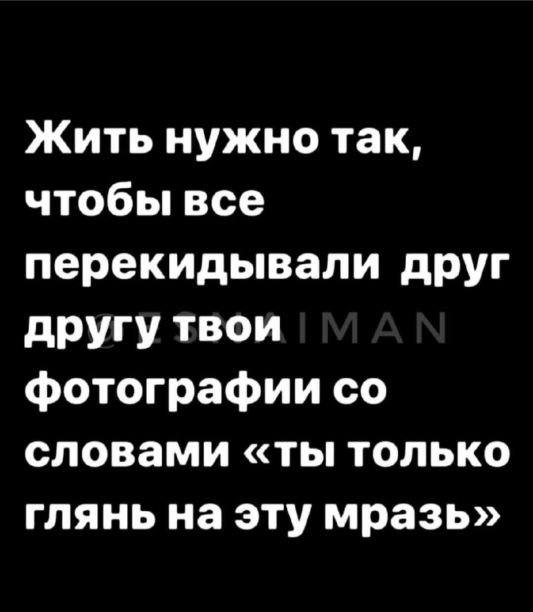 Жить нужно так, чтобы все перекидывали друг другу твои фотографии со словами «ты только глянь на эту мразь»