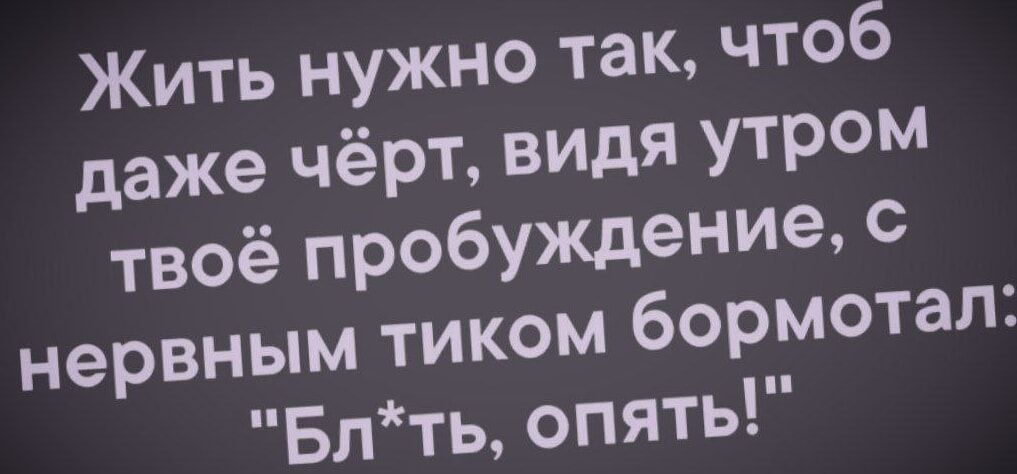 Жить нужно так, чтобы даже чёрт, видя утром твоё пробуждение, с нервным тиком бормотал: 