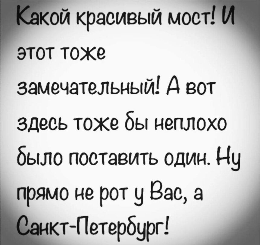 Какой красивый мост! И этот тоже замечательный! А вот здесь тоже бы неплохо было поставить один. Ну прямо не рот у Вас, а Санкт-Петербург!