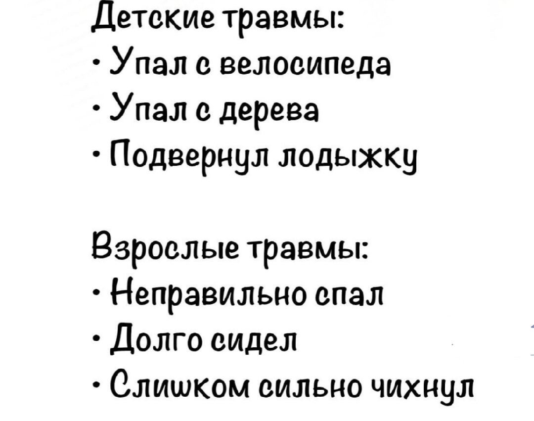 Детские травмы:
• Упал с велосипеда
• Упал с дерева
• Подвернул лодышку

Взрослые травмы:
• Неправильно спал
• Долго сидел
• Слишком сильно чихнул