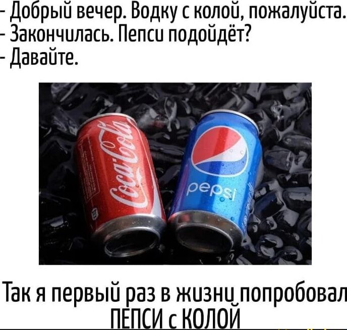 Добрый вечер. Воду с колой, пожалуйста.
- Закончилась. Пепси подойдёт?
- Давайте.

Так я первый раз в жизни попробовал ПЕПСИ с КОЛОЙ
