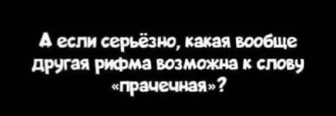 А если серьёзно, какая вообще другая рифма возможна к слову «прачечная»?