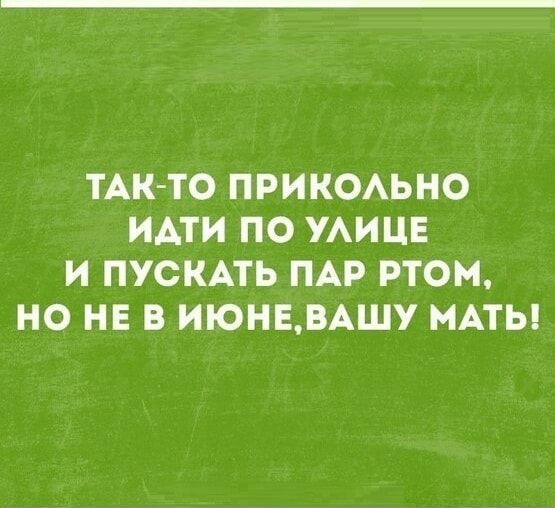 ТАK-TO ПРИКОЛЬНО ИДТИ ПО УЛИЦЕ И ПУСКАТЬ ПАР ТОМ, НО НЕ В ИЮНЕ, ВАШУ МАТЬ!