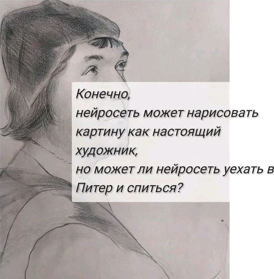 Конечно, нейросеть может нарисовать картину как настоящий художник, но может ли нейросеть уехать в Питер и спиться?