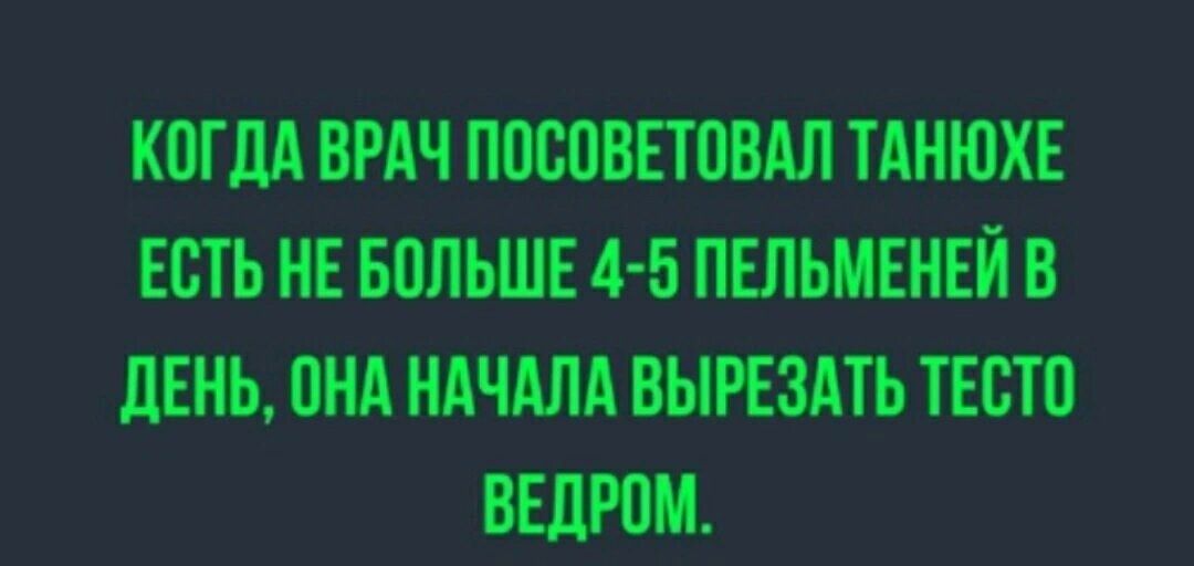 КОГДА ВРАЧ ПОСОВЕТОВАЛ ТАНЮХЕ ЕСТЬ НЕ БОЛЬШЕ 4-5 ПЕЛЬМЕНЕЙ В ДЕНЬ, ОНА НАЧАЛА ВЫРЕЗАТЬ ТЕСТО ВЕДРОМ.