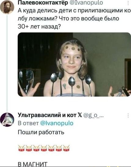 А куда делись дети с прилепающими ко лбу ложками? Что это вообще было 30+ лет назад? В ответ пошли работать.