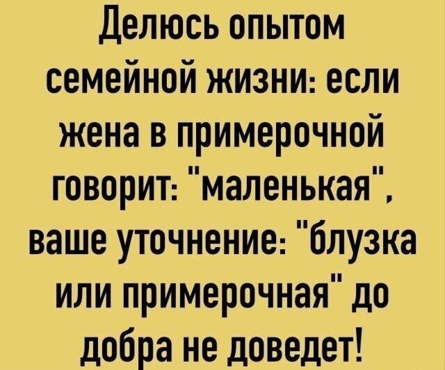 Делюсь опытом семейной жизни: если жена в примерочной говорит: 