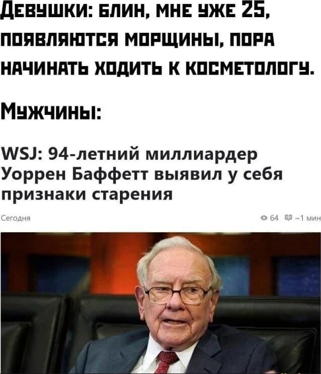 Девушки: блин, мне уже 25, появляются морщины, пора начинать ходить к косметологу.
Мужчины:
WSJ: 94-летний миллиардер Уоррен Баффетт выявил у себя признаки старения