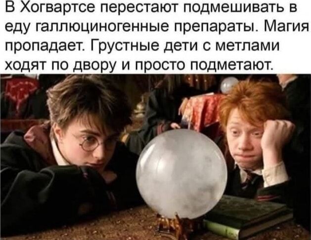 В Хогвартсе перестанут подмешивать в еду галлюциногенные препараты. Магия пропадает. Грустные дети с метлами ходят по двору и просто подметают.